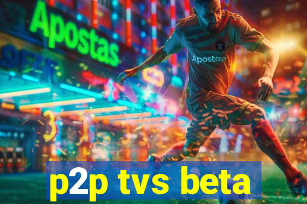 p2p tvs beta